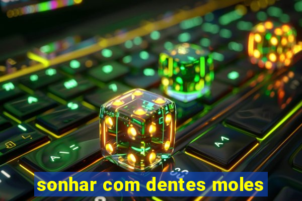 sonhar com dentes moles